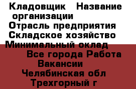 Кладовщик › Название организации ­ Maxi-Met › Отрасль предприятия ­ Складское хозяйство › Минимальный оклад ­ 30 000 - Все города Работа » Вакансии   . Челябинская обл.,Трехгорный г.